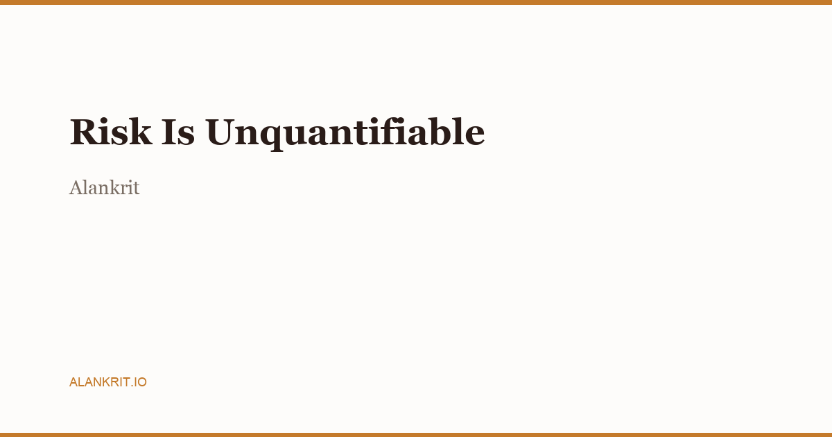 Unquantifiable Risk Risk Is Unquantifiable - Alankrit